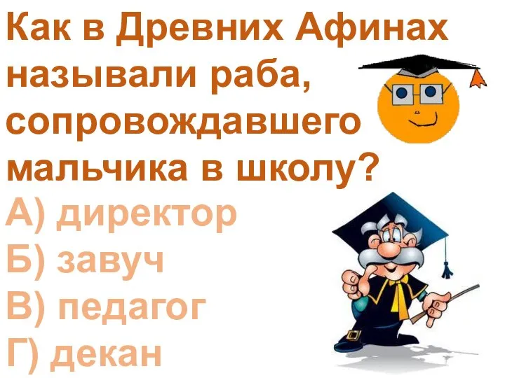 Как в Древних Афинах называли раба, сопровождавшего мальчика в школу? А) директор