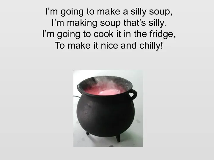 I’m going to make a silly soup, I’m making soup that’s silly.