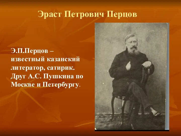 Эраст Петрович Перцов Э.П.Перцов –известный казанский литератор, сатирик. Друг А.С. Пушкина по Москве и Петербургу.