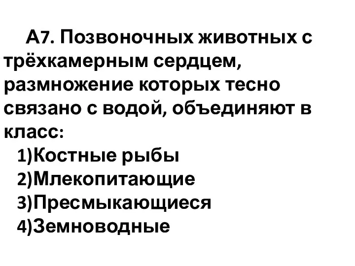 А7. Позвоночных животных с трёхкамерным сердцем, размножение которых тесно связано с водой,