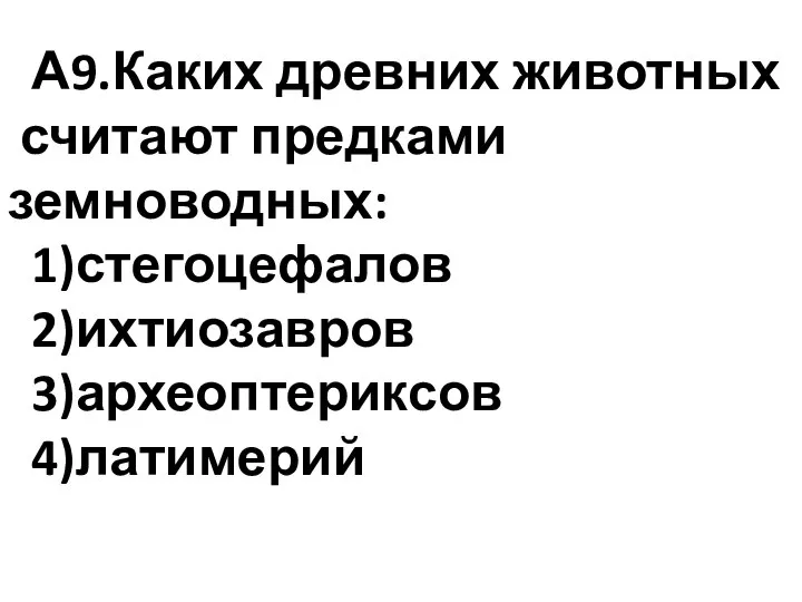 А9.Каких древних животных считают предками земноводных: 1)стегоцефалов 2)ихтиозавров 3)археоптериксов 4)латимерий