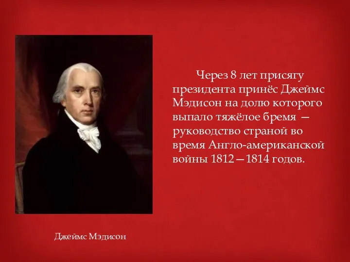 Через 8 лет присягу президента принёс Джеймс Мэдисон на долю которого выпало