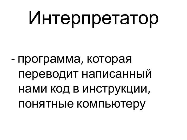 Интерпретатор - программа, которая переводит написанный нами код в инструкции, понятные компьютеру