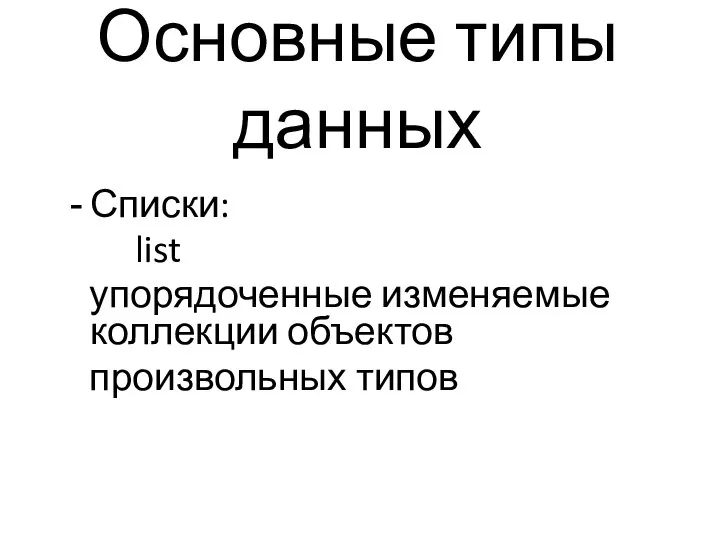 Основные типы данных Списки: list упорядоченные изменяемые коллекции объектов произвольных типов