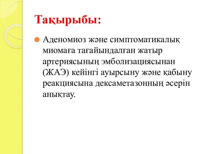 Тақырыбы: Аденомиоз және симптоматикалық миомаға тағайындалған жатыр артериясының эмболизациясынан(ЖАЭ) кейінгі ауырсыну және