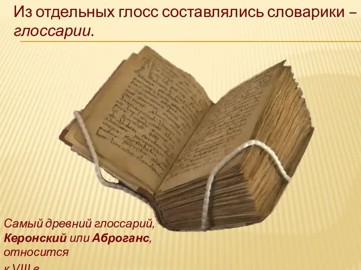 Из отдельных глосс составлялись словарики – глоссарии. Самый древний глоссарий, Керонский или