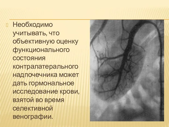 Необходимо учитывать, что объективную оценку функционального состояния контралатерального надпочечника может дать гормональное