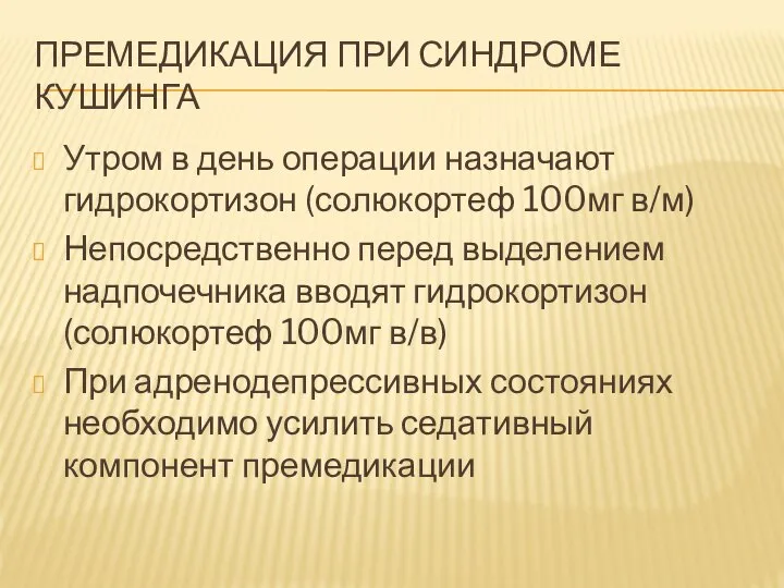 ПРЕМЕДИКАЦИЯ ПРИ СИНДРОМЕ КУШИНГА Утром в день операции назначают гидрокортизон (солюкортеф 100мг