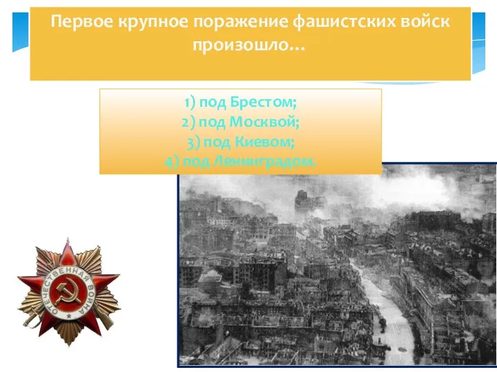 Первое крупное поражение фашистских войск произошло… 1) под Брестом; 2) под Москвой;