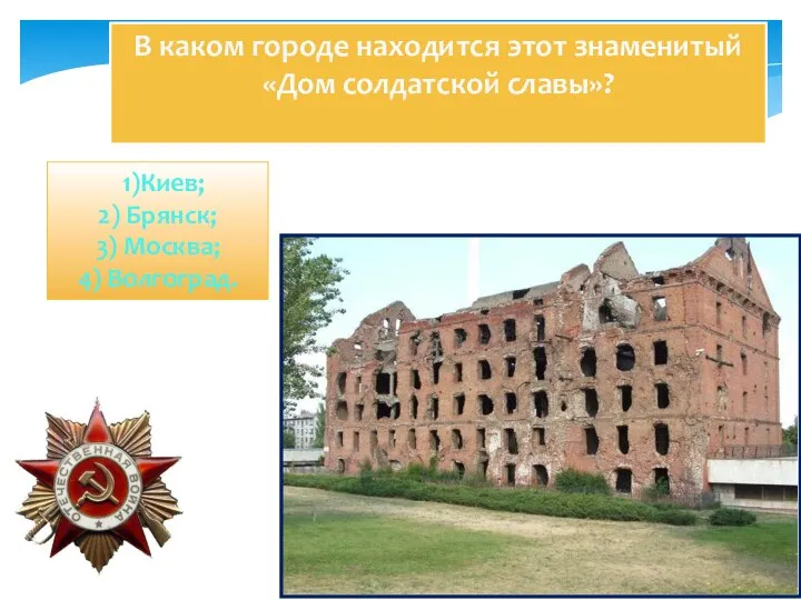 В каком городе находится этот знаменитый «Дом солдатской славы»? 1)Киев; 2) Брянск; 3) Москва; 4) Волгоград.