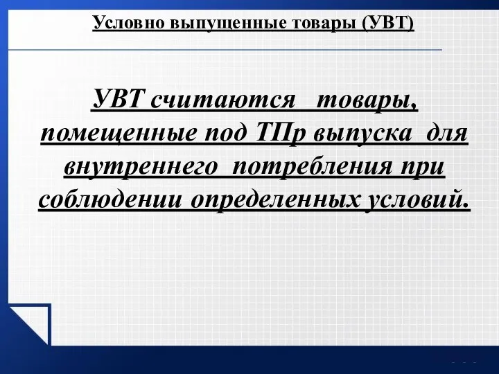 Условно выпущенные товары (УВТ) УВТ считаются товары, помещенные под ТПр выпуска для