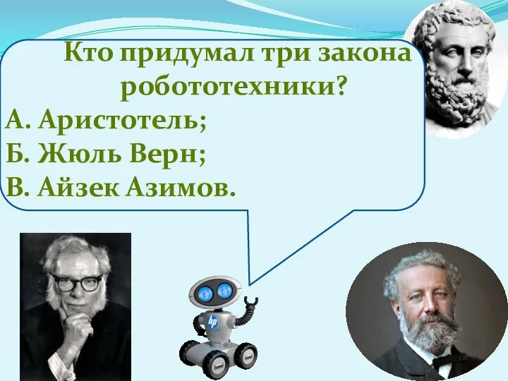 Кто придумал три закона робототехники? А. Аристотель; Б. Жюль Верн; В. Айзек Азимов.