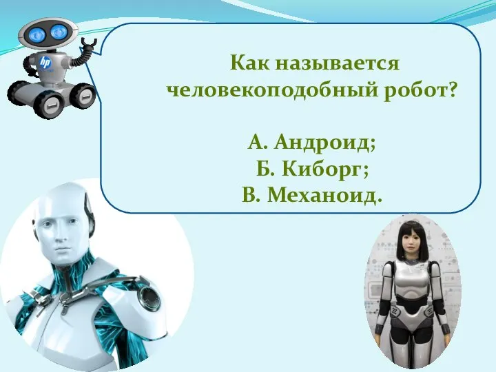Как называется человекоподобный робот? А. Андроид; Б. Киборг; В. Механоид.