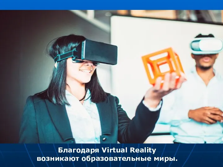 Благодаря Virtual Reality возникают образовательные миры.