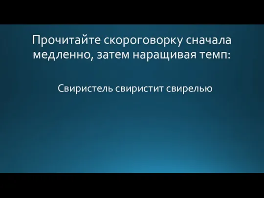 Прочитайте скороговорку сначала медленно, затем наращивая темп: Свиристель свиристит свирелью