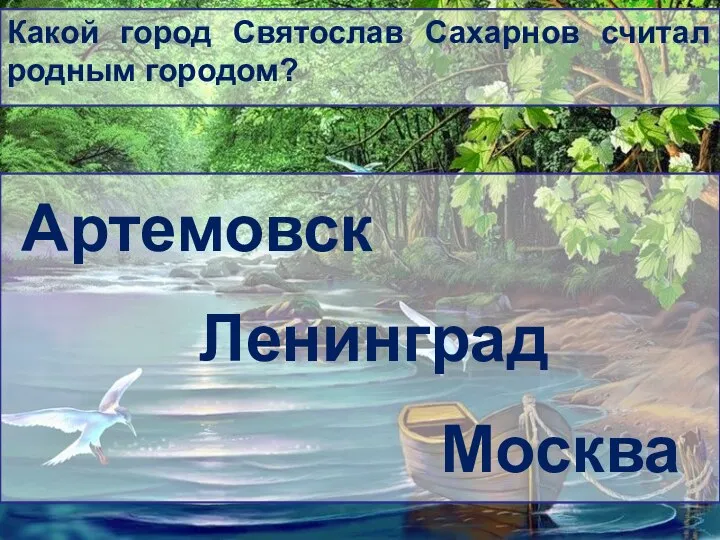 Какой город Святослав Сахарнов считал родным городом? Артемовск Ленинград Москва