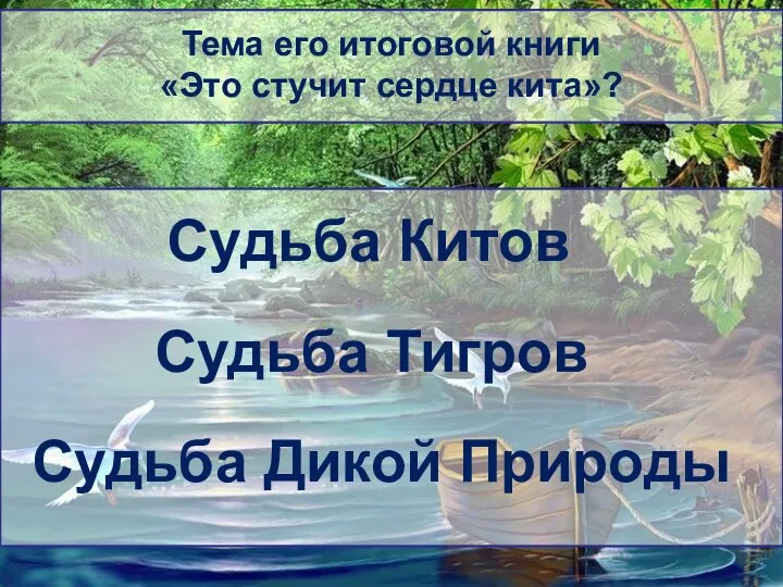 Тема его итоговой книги «Это стучит сердце кита»? Судьба Китов Судьба Тигров Судьба Дикой Природы