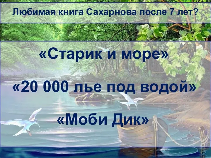 Любимая книга Сахарнова после 7 лет? «Старик и море» «20 000 лье под водой» «Моби Дик»