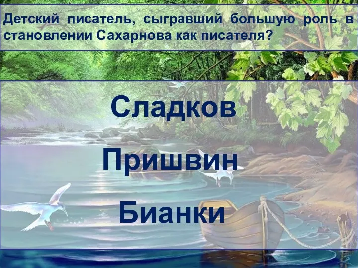 Детский писатель, сыгравший большую роль в становлении Сахарнова как писателя? Сладков Пришвин Бианки