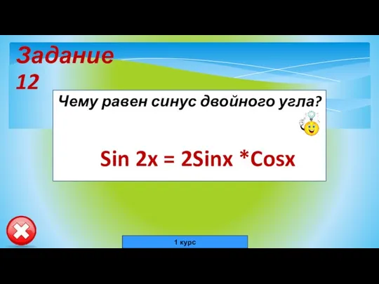 Задание 12 Чему равен синус двойного угла? Sin 2x = 2Sinx *Cosx 1 курс