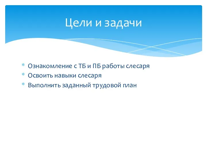 Ознакомление с ТБ и ПБ работы слесаря Освоить навыки слесаря Выполнить заданный