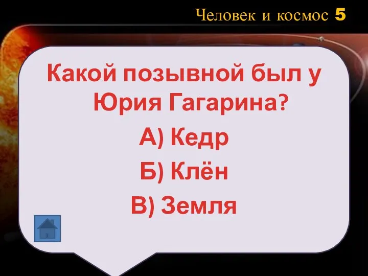 Человек и космос 5 Какой позывной был у Юрия Гагарина? А) Кедр Б) Клён В) Земля
