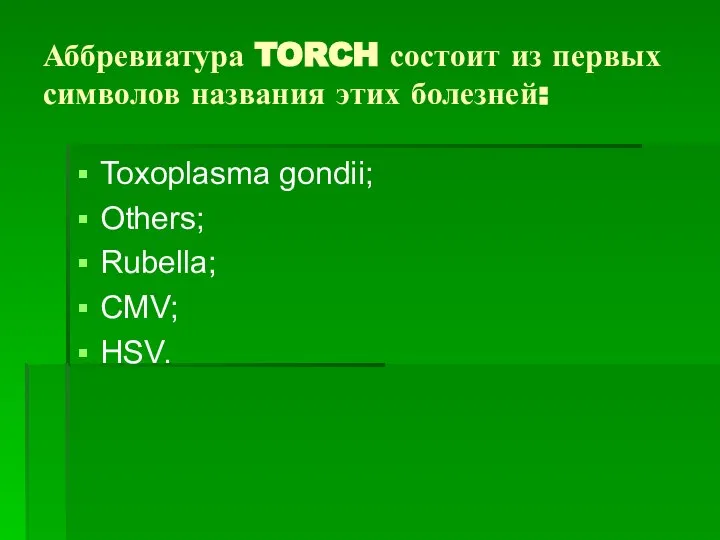 Аббревиатура TORCH состоит из первых символов названия этих болезней: Toxoplasma gondii; Others; Rubella; CMV; HSV.