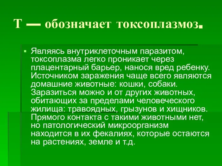 Т — обозначает токсоплазмоз. Являясь внутриклеточным паразитом, токсоплазма легко проникает через плацентарный