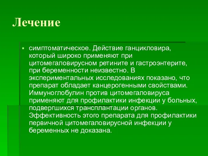 Лечение симптоматическое. Действие ганцикловира, который широко применяют при цитомегаловирусном ретините и гастроэнтерите,