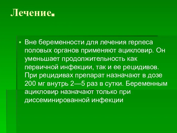 Лечение. Вне беременности для лечения герпеса половых органов применяют ацикловир. Он уменьшает