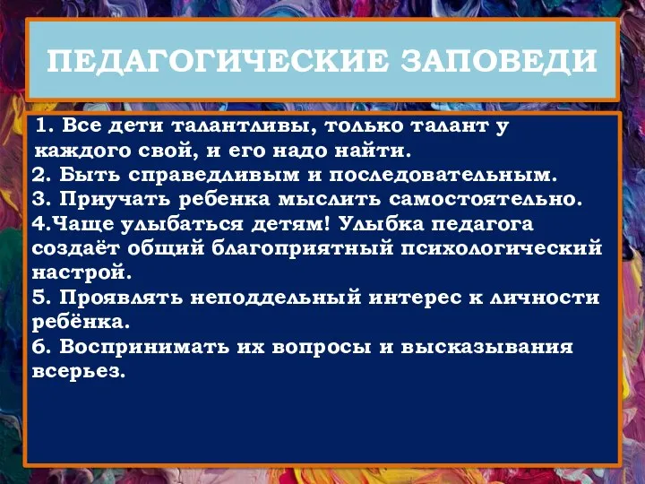 ПЕДАГОГИЧЕСКИЕ ЗАПОВЕДИ 1. Все дети талантливы, только талант у каждого свой, и