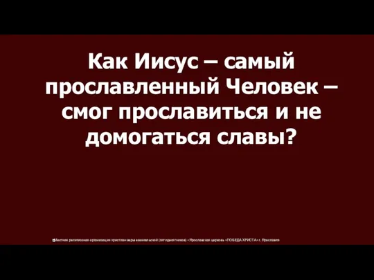 Как Иисус – самый прославленный Человек – смог прославиться и не домогаться славы?