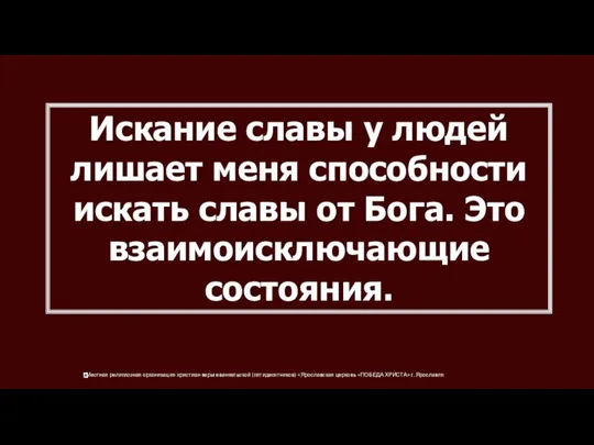 Искание славы у людей лишает меня способности искать славы от Бога. Это взаимоисключающие состояния.