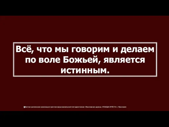 Всё, что мы говорим и делаем по воле Божьей, является истинным.