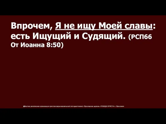 Впрочем, Я не ищу Моей славы: есть Ищущий и Судящий. (РСП66 От Иоанна 8:50)