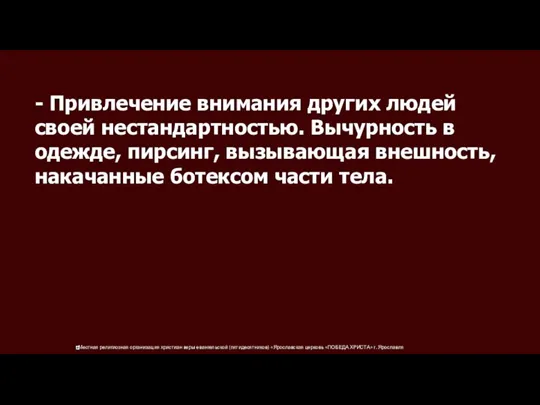 - Привлечение внимания других людей своей нестандартностью. Вычурность в одежде, пирсинг, вызывающая