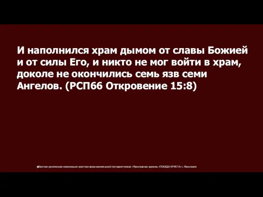 И наполнился храм дымом от славы Божией и от силы Его, и