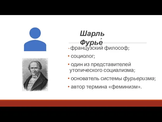 французский философ; социолог; один из представителей утопического социализма; основатель системы фурьеризма; автор термина «феминизм». Шарль Фурье́