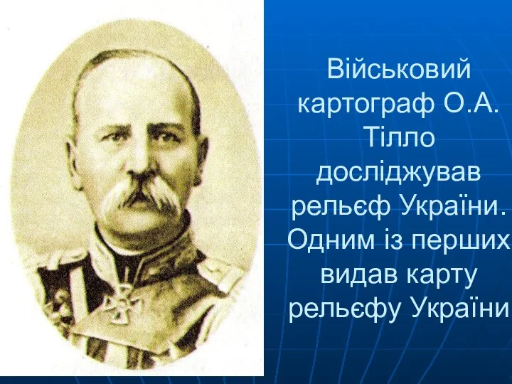 Військовий картограф О.А.Тілло досліджував рельєф України. Одним із перших видав карту рельєфу України
