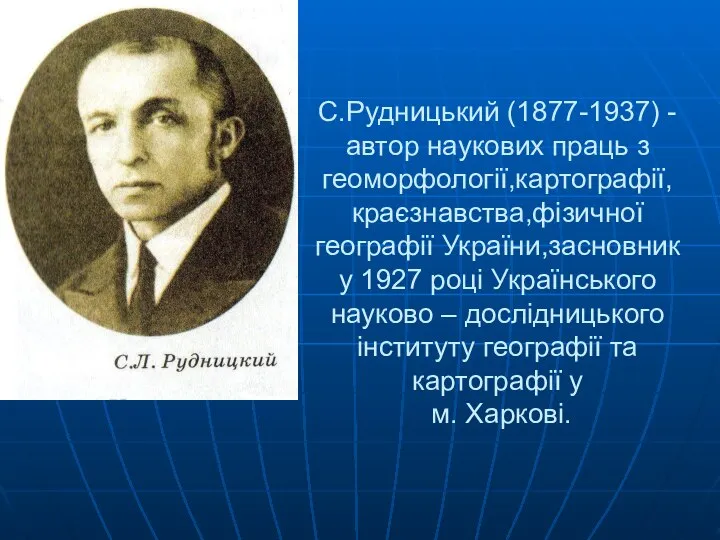 С.Рудницький (1877-1937) - автор наукових праць з геоморфології,картографії, краєзнавства,фізичної географії України,засновник у