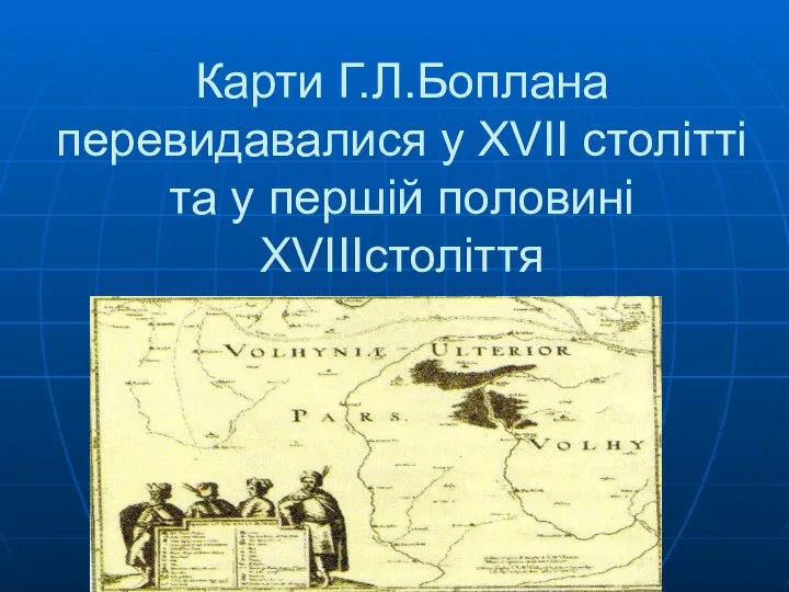 Карти Г.Л.Боплана перевидавалися у XVII столітті та у першій половині XVIIIстоліття