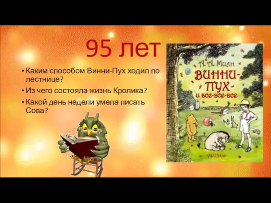 95 лет Каким способом Винни-Пух ходил по лестнице? Из чего состояла жизнь