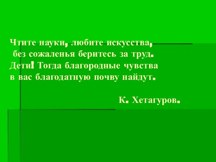 Чтите науки, любите искусства, без сожаленья беритесь за труд. Дети! Тогда благородные