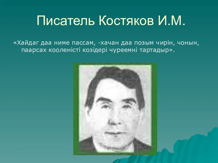 Писатель Костяков И.М. «Хайдаг даа ниме пассам, -хачан даа позым чирiн, чонын,