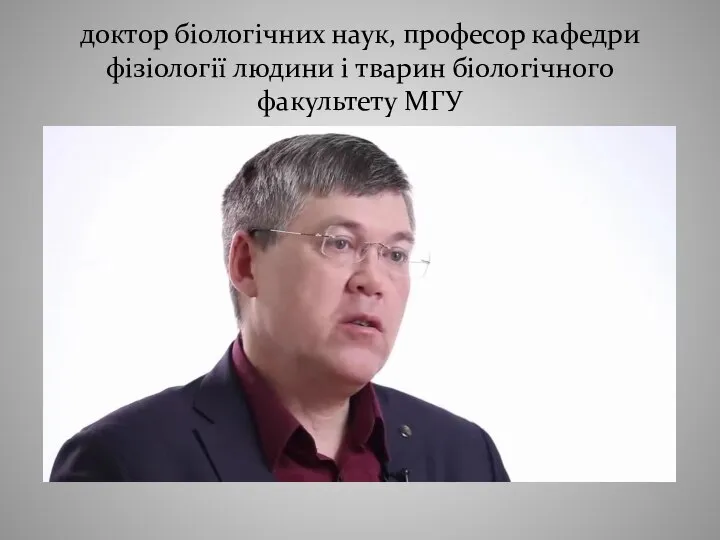 доктор біологічних наук, професор кафедри фізіології людини і тварин біологічного факультету МГУ