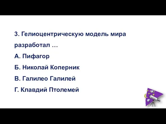 3. Гелиоцентрическую модель мира разработал … А. Пифагор Б. Николай Коперник В.