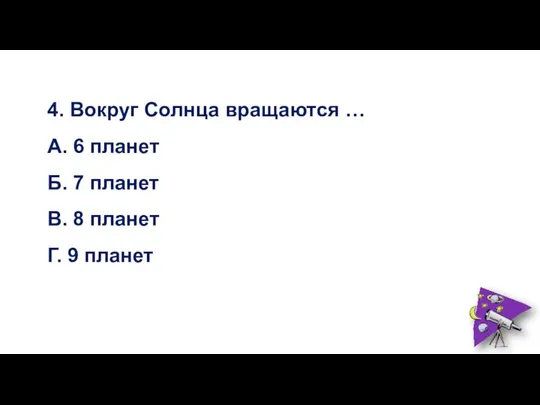 4. Вокруг Солнца вращаются … А. 6 планет Б. 7 планет В.