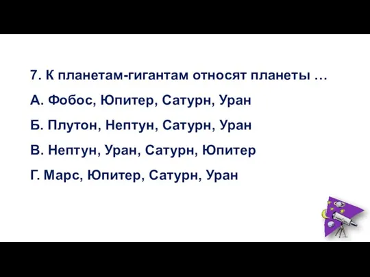 7. К планетам-гигантам относят планеты … А. Фобос, Юпитер, Сатурн, Уран Б.