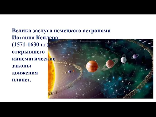 Велика заслуга немецкого астронома Иоганна Кеплера (1571-1630 гг.), открывшего кинематические законы движения планет.