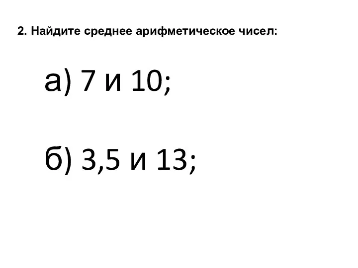 2. Найдите среднее арифметическое чисел: а) 7 и 10; б) 3,5 и 13;